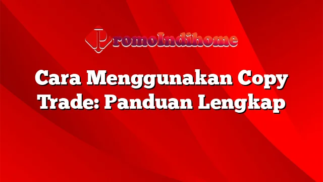 Cara Menggunakan Copy Trade: Panduan Lengkap