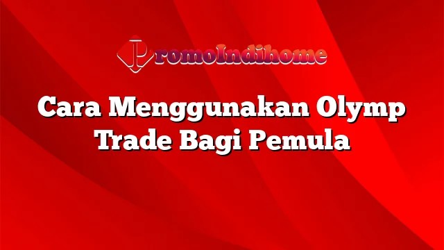 Cara Menggunakan Olymp Trade Bagi Pemula