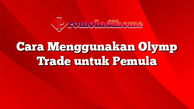 Cara Menggunakan Olymp Trade untuk Pemula