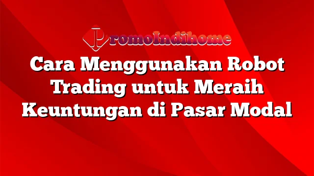 Cara Menggunakan Robot Trading untuk Meraih Keuntungan di Pasar Modal