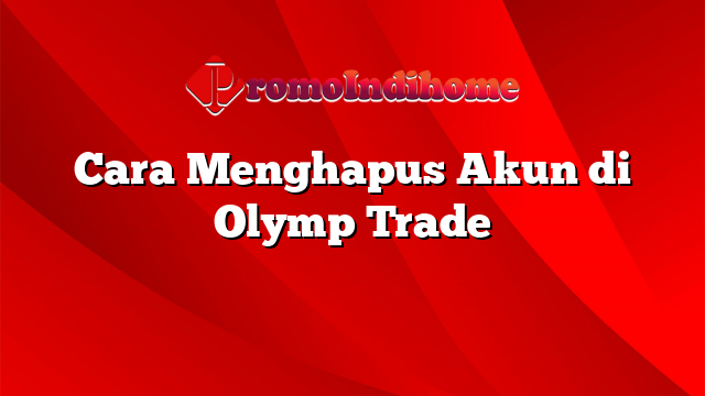 Cara Menghapus Akun di Olymp Trade