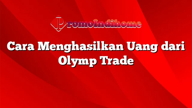 Cara Menghasilkan Uang dari Olymp Trade