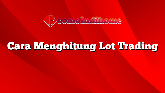 Cara Menghitung Lot Trading