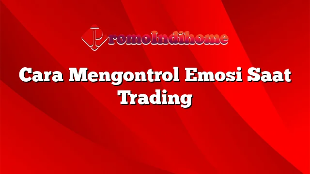 Cara Mengontrol Emosi Saat Trading