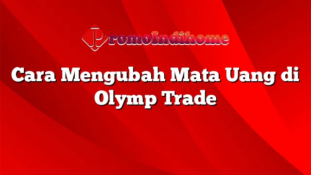 Cara Mengubah Mata Uang di Olymp Trade