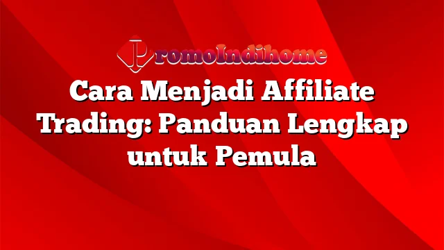 Cara Menjadi Affiliate Trading: Panduan Lengkap untuk Pemula