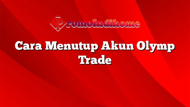 Cara Menutup Akun Olymp Trade