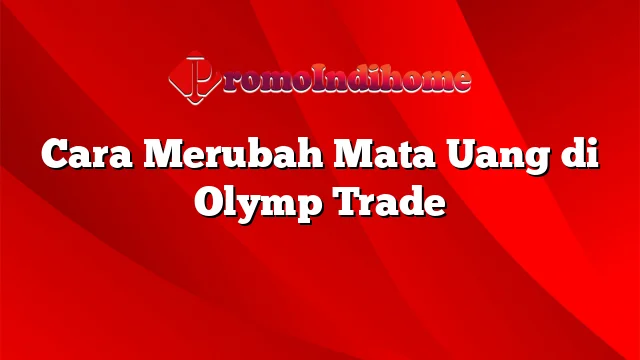 Cara Merubah Mata Uang di Olymp Trade