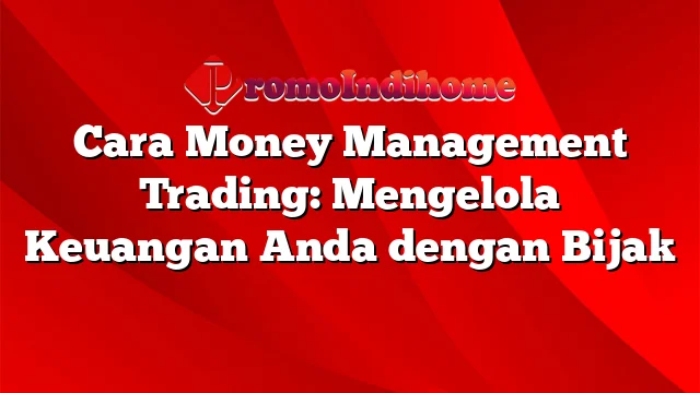 Cara Money Management Trading: Mengelola Keuangan Anda dengan Bijak