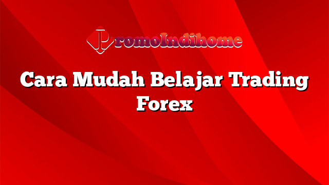 Cara Mudah Belajar Trading Forex | PromoIndihome