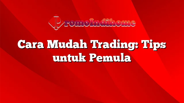 Cara Mudah Trading: Tips untuk Pemula