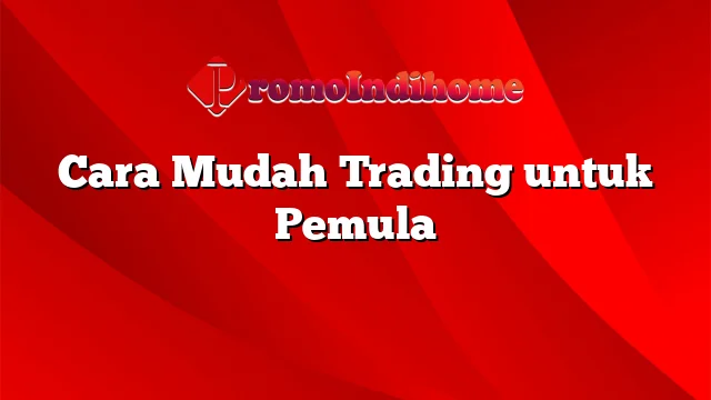 Cara Mudah Trading untuk Pemula