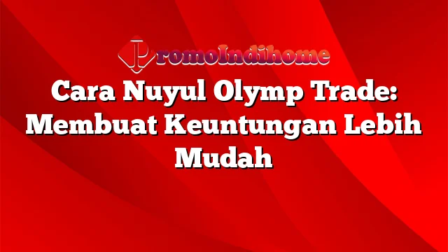 Cara Nuyul Olymp Trade: Membuat Keuntungan Lebih Mudah