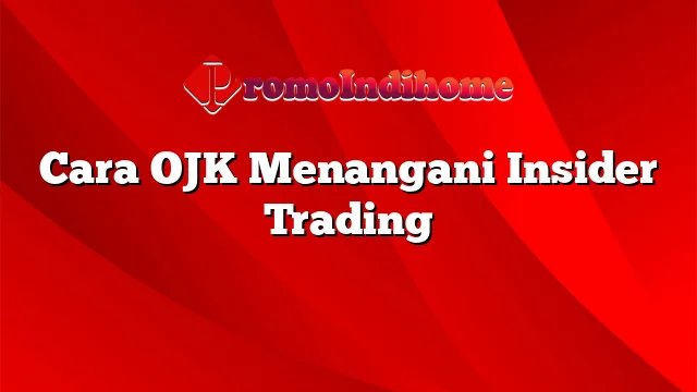 Cara OJK Menangani Insider Trading