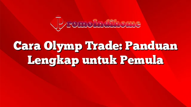 Cara Olymp Trade: Panduan Lengkap untuk Pemula