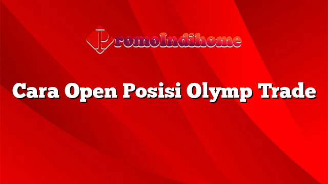 Cara Open Posisi Olymp Trade