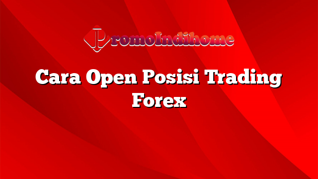 Cara Open Posisi Trading Forex