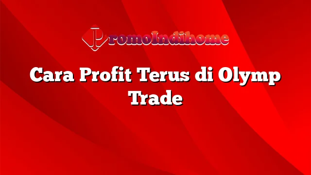 Cara Profit Terus di Olymp Trade