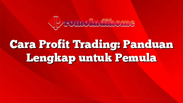 Cara Profit Trading: Panduan Lengkap untuk Pemula