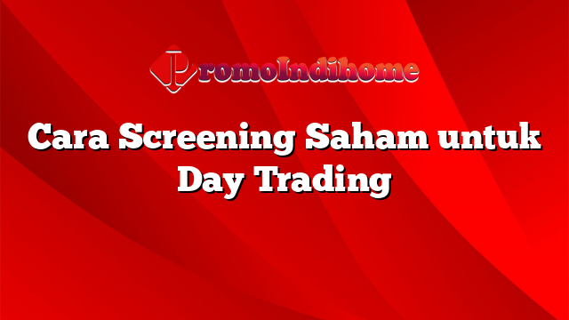 Cara Screening Saham untuk Day Trading