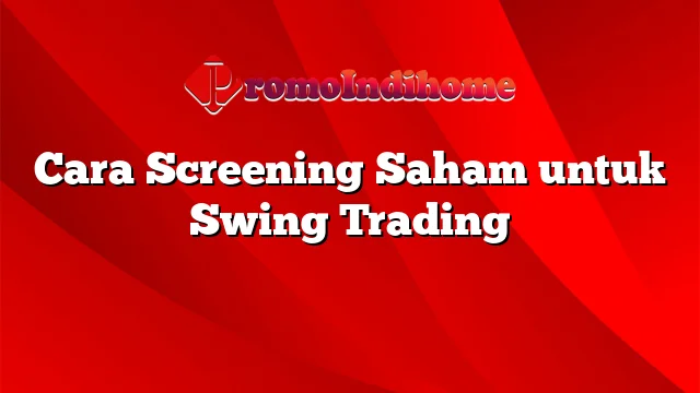Cara Screening Saham untuk Swing Trading