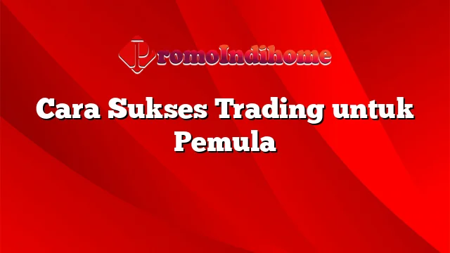 Cara Sukses Trading untuk Pemula