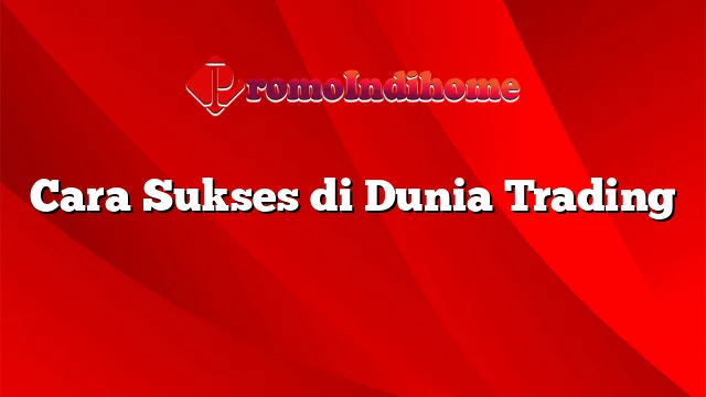 Cara Sukses di Dunia Trading