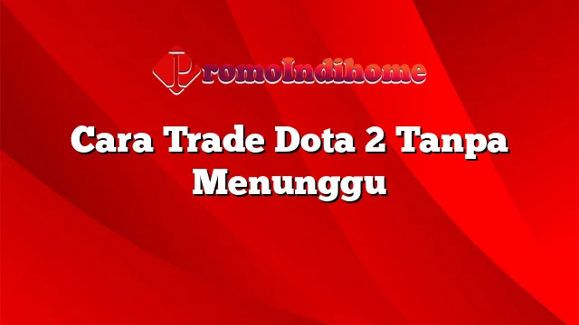 Cara Trade Dota 2 Tanpa Menunggu