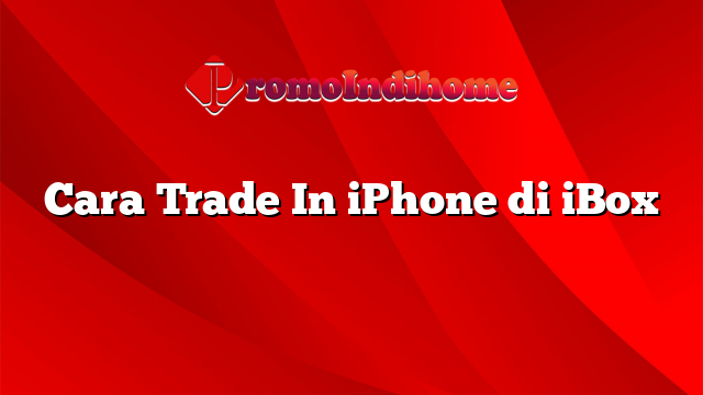 Cara Trade In iPhone di iBox