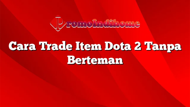 Cara Trade Item Dota 2 Tanpa Berteman