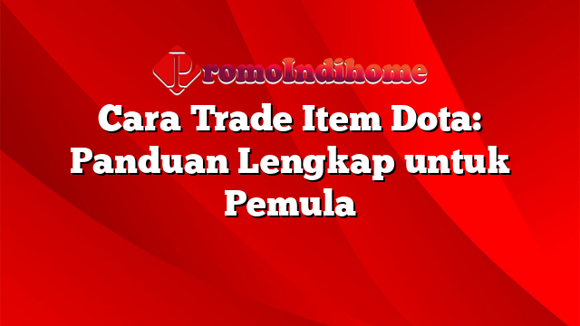 Cara Trade Item Dota: Panduan Lengkap untuk Pemula