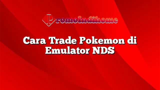 Cara Trade Pokemon di Emulator NDS