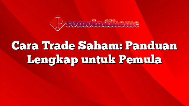 Cara Trade Saham: Panduan Lengkap untuk Pemula