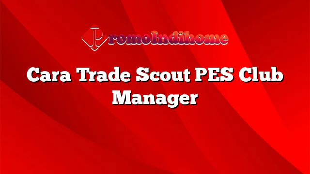 Cara Trade Scout PES Club Manager