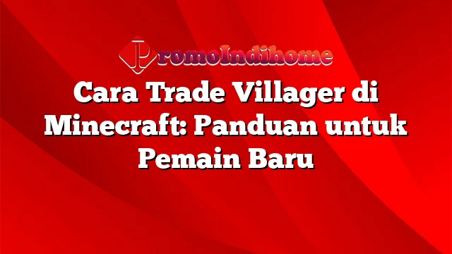 Cara Trade Villager di Minecraft: Panduan untuk Pemain Baru