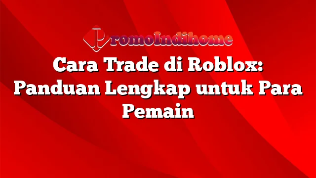 Cara Trade di Roblox: Panduan Lengkap untuk Para Pemain