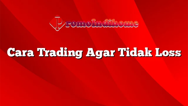 Cara Trading Agar Tidak Loss