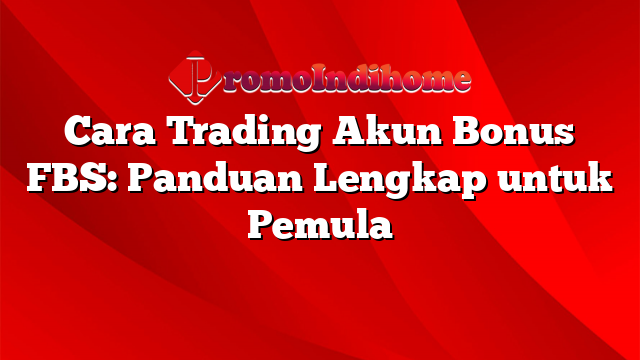 Cara Trading Akun Bonus FBS: Panduan Lengkap untuk Pemula