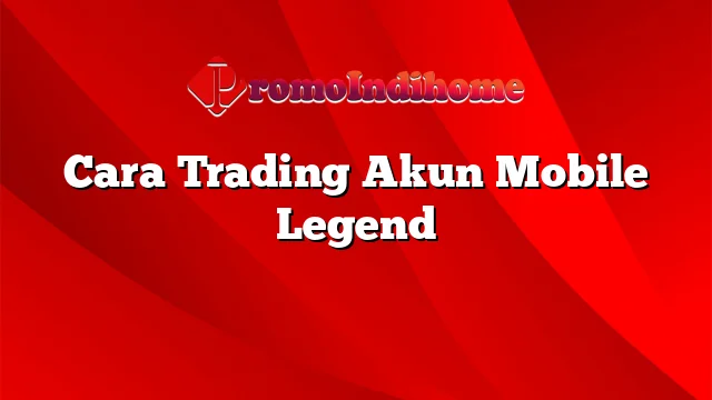 Cara Trading Akun Mobile Legend