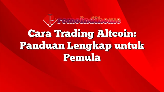 Cara Trading Altcoin: Panduan Lengkap untuk Pemula