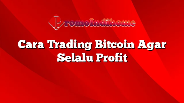 Cara Trading Bitcoin Agar Selalu Profit