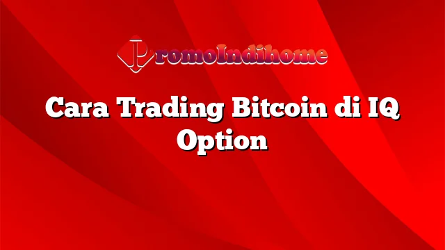 Cara Trading Bitcoin di IQ Option