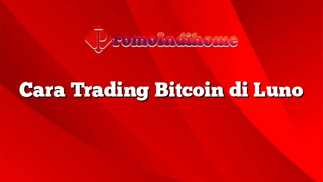 Cara Trading Bitcoin di Luno