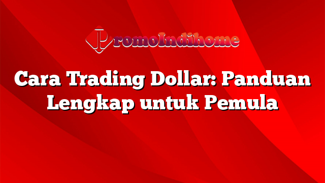 Cara Trading Dollar: Panduan Lengkap untuk Pemula