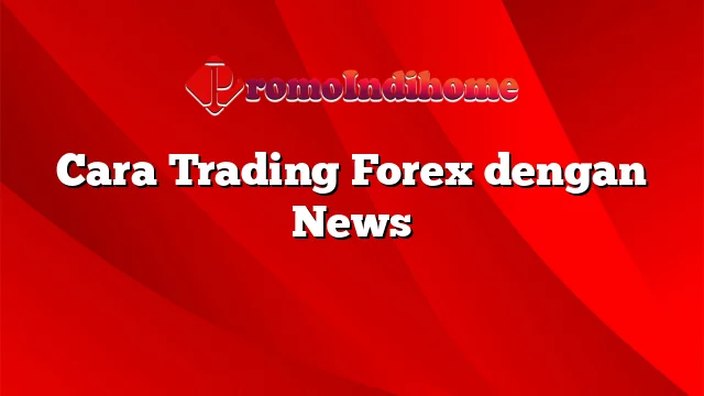 Cara Trading Forex dengan News