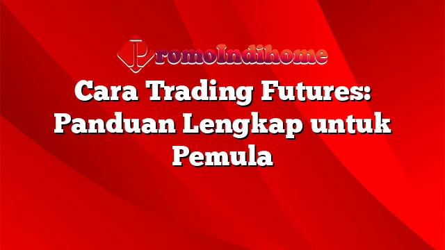 Cara Trading Futures: Panduan Lengkap untuk Pemula