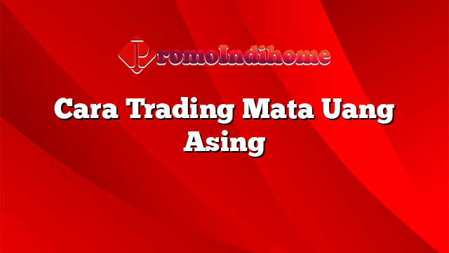 Cara Trading Mata Uang Asing