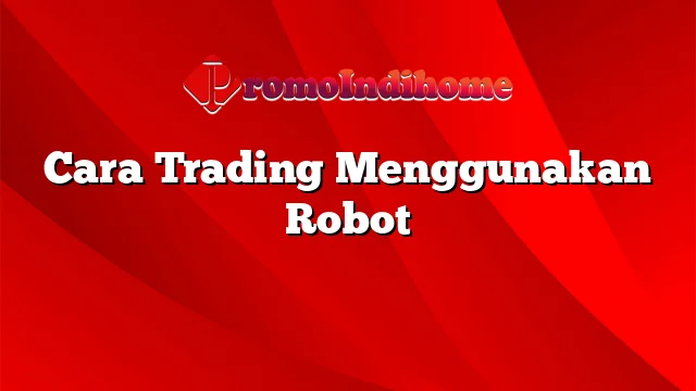 Cara Trading Menggunakan Robot