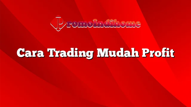 Cara Trading Mudah Profit