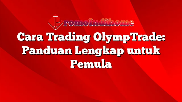 Cara Trading OlympTrade: Panduan Lengkap untuk Pemula